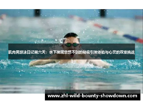 肌肉男游泳日记第六天:水下发现意想不到的秘密引发体能与心灵的双重挑战 肌肉男游泳日记第六天:水下发现意想不到的秘密引发体能与心灵的双重挑战