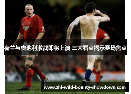 荷兰与奥地利激战即将上演 三大看点揭示赛场焦点 荷兰与奥地利激战即将上演 三大看点揭示赛场焦点