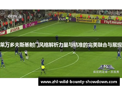 莱万多夫斯基射门风格解析力量与精准的完美融合与展现 莱万多夫斯基射门风格解析力量与精准的完美融合与展现