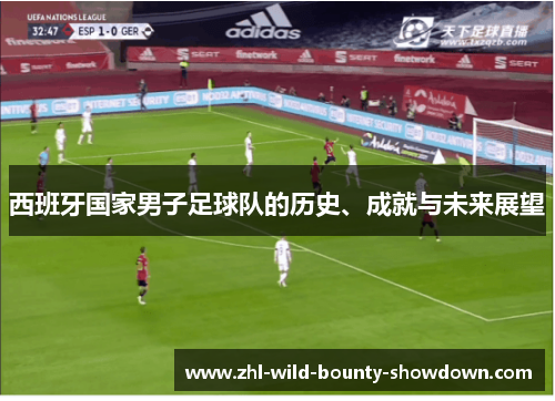 西班牙国家男子足球队的历史、成就与未来展望 西班牙国家男子足球队的历史、成就与未来展望