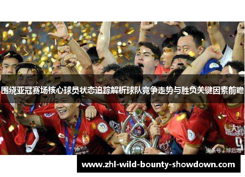 围绕亚冠赛场核心球员状态追踪解析球队竞争走势与胜负关键因素前瞻 围绕亚冠赛场核心球员状态追踪解析球队竞争走势与胜负关键因素前瞻