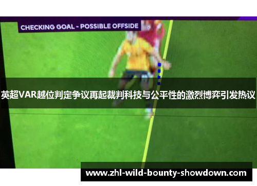 英超VAR越位判定争议再起裁判科技与公平性的激烈博弈引发热议 英超VAR越位判定争议再起裁判科技与公平性的激烈博弈引发热议
