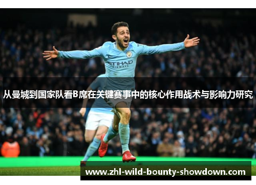 从曼城到国家队看B席在关键赛事中的核心作用战术与影响力研究 从曼城到国家队看B席在关键赛事中的核心作用战术与影响力研究