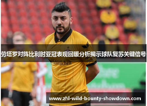 劳塔罗对阵比利时亚冠表现回暖分析揭示球队复苏关键信号 劳塔罗对阵比利时亚冠表现回暖分析揭示球队复苏关键信号
