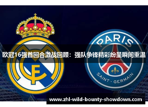 欧冠16强首回合激战回顾:强队争锋精彩纷呈瞬间重温 欧冠16强首回合激战回顾:强队争锋精彩纷呈瞬间重温