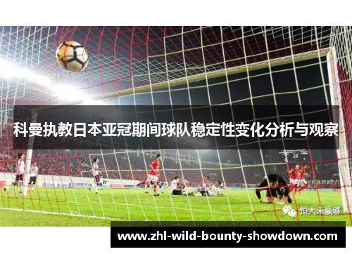 科曼执教日本亚冠期间球队稳定性变化分析与观察 科曼执教日本亚冠期间球队稳定性变化分析与观察