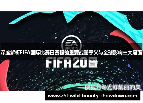深度解析FIFA国际比赛日赛程的重要战略意义与全球影响三大层面 深度解析FIFA国际比赛日赛程的重要战略意义与全球影响三大层面