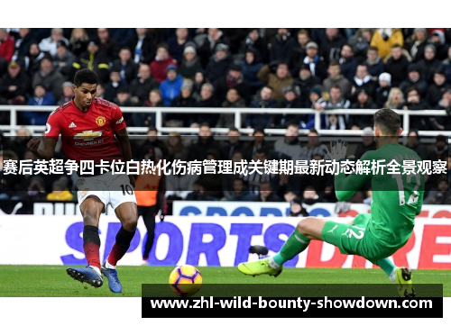 赛后英超争四卡位白热化伤病管理成关键期最新动态解析全景观察 赛后英超争四卡位白热化伤病管理成关键期最新动态解析全景观察