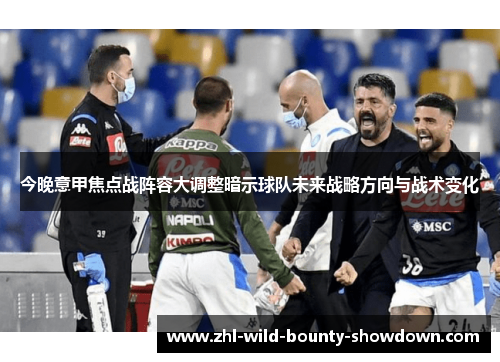 今晚意甲焦点战阵容大调整暗示球队未来战略方向与战术变化 今晚意甲焦点战阵容大调整暗示球队未来战略方向与战术变化