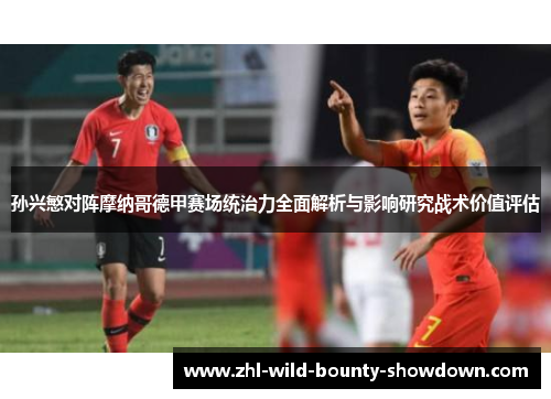 孙兴慜对阵摩纳哥德甲赛场统治力全面解析与影响研究战术价值评估 孙兴慜对阵摩纳哥德甲赛场统治力全面解析与影响研究战术价值评估