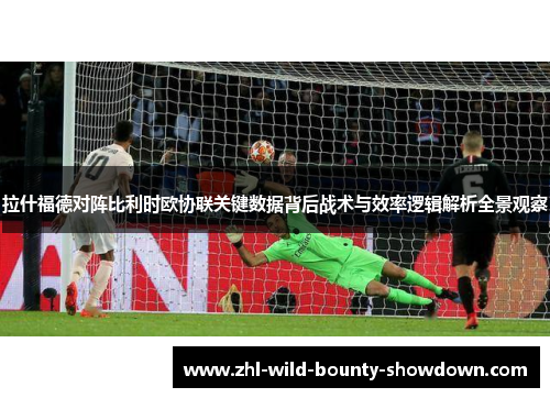 拉什福德对阵比利时欧协联关键数据背后战术与效率逻辑解析全景观察 拉什福德对阵比利时欧协联关键数据背后战术与效率逻辑解析全景观察