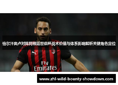 恰尔汗奥卢对阵阿根廷世俱杯战术价值与体系影响解析关键角色定位