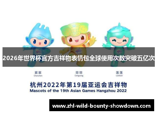 2026年世界杯官方吉祥物表情包全球使用次数突破五亿次 2026年世界杯官方吉祥物表情包全球使用次数突破五亿次