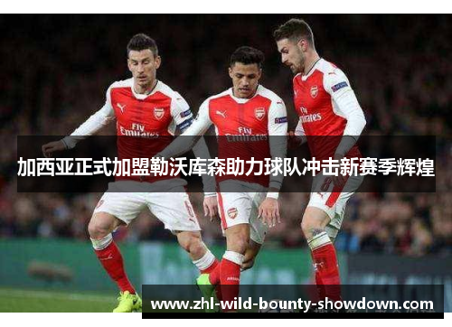 加西亚正式加盟勒沃库森助力球队冲击新赛季辉煌 加西亚正式加盟勒沃库森助力球队冲击新赛季辉煌