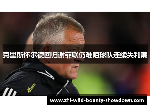 克里斯怀尔德回归谢菲联仍难阻球队连续失利潮 克里斯怀尔德回归谢菲联仍难阻球队连续失利潮
