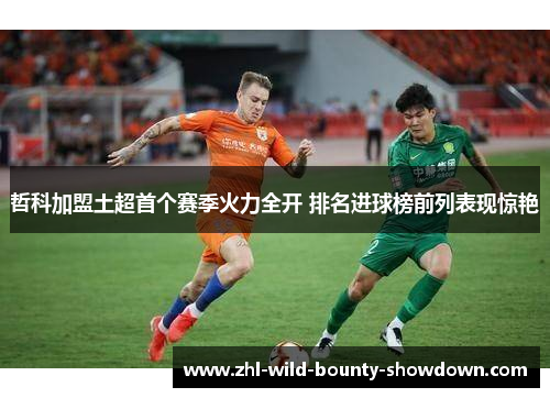 哲科加盟土超首个赛季火力全开 排名进球榜前列表现惊艳