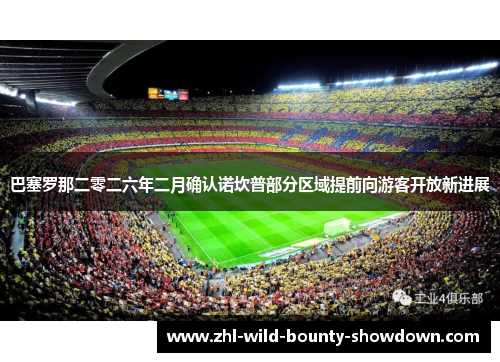 巴塞罗那二零二六年二月确认诺坎普部分区域提前向游客开放新进展