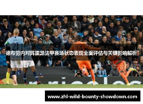 德布劳内对阵里昂法甲赛场状态表现全面评估与关键影响解析