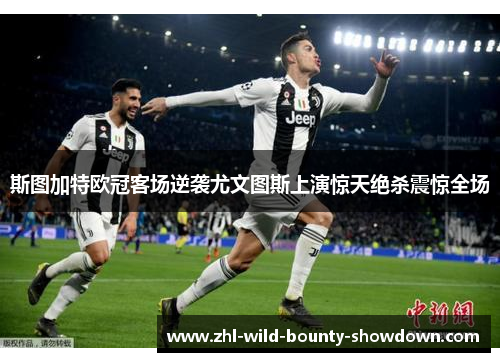 斯图加特欧冠客场逆袭尤文图斯上演惊天绝杀震惊全场 斯图加特欧冠客场逆袭尤文图斯上演惊天绝杀震惊全场