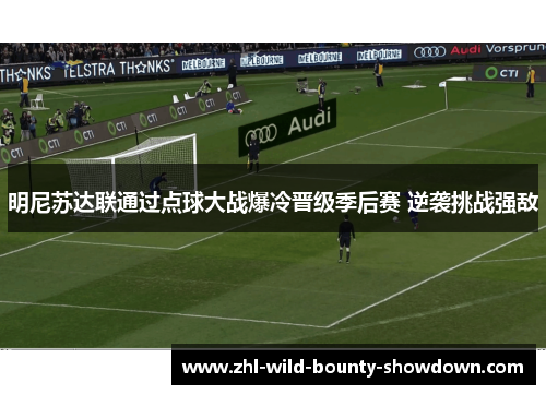 明尼苏达联通过点球大战爆冷晋级季后赛 逆袭挑战强敌 明尼苏达联通过点球大战爆冷晋级季后赛 逆袭挑战强敌