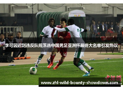 李可因迟到违反队规落选中国男足亚洲杯最终大名单引发热议
