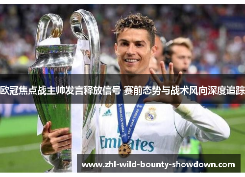 欧冠焦点战主帅发言释放信号 赛前态势与战术风向深度追踪 欧冠焦点战主帅发言释放信号 赛前态势与战术风向深度追踪