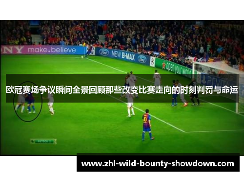 欧冠赛场争议瞬间全景回顾那些改变比赛走向的时刻判罚与命运 欧冠赛场争议瞬间全景回顾那些改变比赛走向的时刻判罚与命运