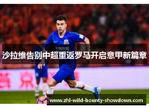 沙拉维告别中超重返罗马开启意甲新篇章