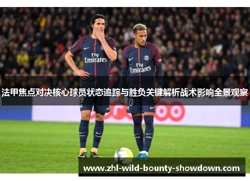 法甲焦点对决核心球员状态追踪与胜负关键解析战术影响全景观察 法甲焦点对决核心球员状态追踪与胜负关键解析战术影响全景观察