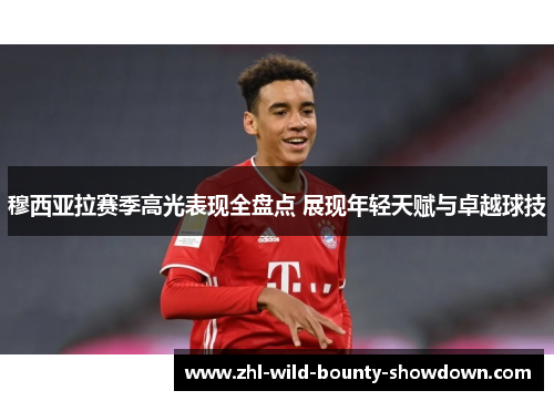 穆西亚拉赛季高光表现全盘点 展现年轻天赋与卓越球技