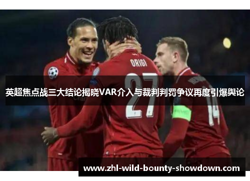 英超焦点战三大结论揭晓VAR介入与裁判判罚争议再度引爆舆论