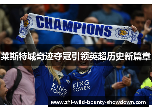 莱斯特城奇迹夺冠引领英超历史新篇章 莱斯特城奇迹夺冠引领英超历史新篇章