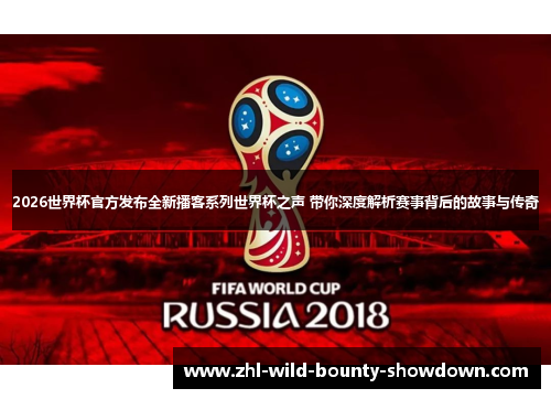 2026世界杯官方发布全新播客系列世界杯之声 带你深度解析赛事背后的故事与传奇 2026世界杯官方发布全新播客系列世界杯之声 带你深度解析赛事背后的故事与传奇