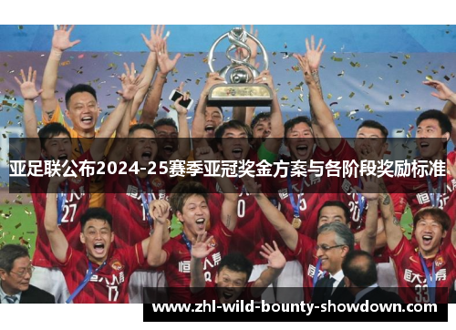 亚足联公布2024-25赛季亚冠奖金方案与各阶段奖励标准 亚足联公布2024-25赛季亚冠奖金方案与各阶段奖励标准