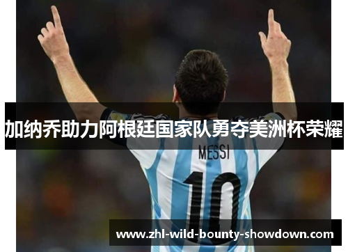 加纳乔助力阿根廷国家队勇夺美洲杯荣耀