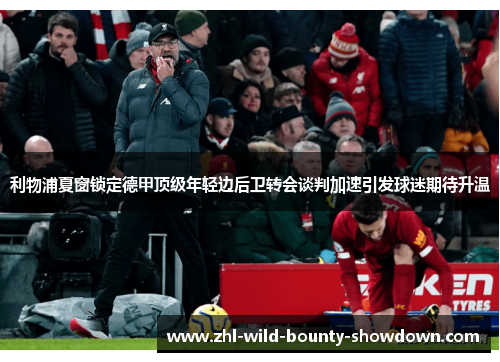 利物浦夏窗锁定德甲顶级年轻边后卫转会谈判加速引发球迷期待升温