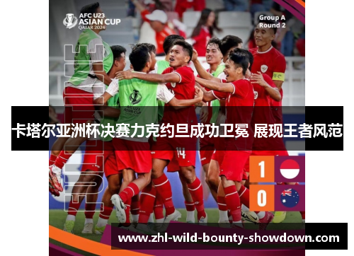 卡塔尔亚洲杯决赛力克约旦成功卫冕 展现王者风范