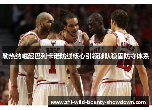 勒热纳崛起巴列卡诺防线核心引领球队稳固防守体系