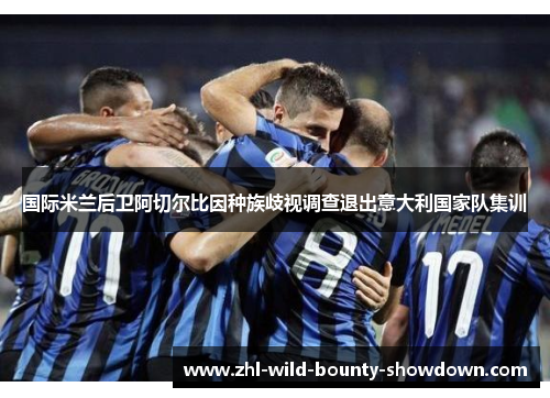 国际米兰后卫阿切尔比因种族歧视调查退出意大利国家队集训