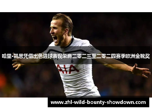 哈里·凯恩凭借出色进球表现荣膺二零二三至二零二四赛季欧洲金靴奖