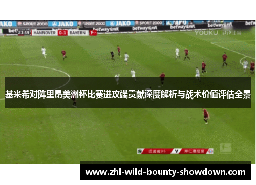 基米希对阵里昂美洲杯比赛进攻端贡献深度解析与战术价值评估全景