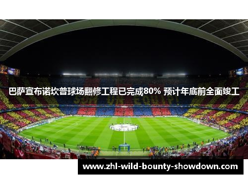 巴萨宣布诺坎普球场翻修工程已完成80% 预计年底前全面竣工