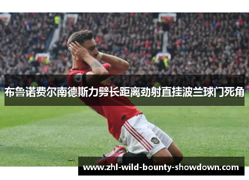 布鲁诺费尔南德斯力劈长距离劲射直挂波兰球门死角