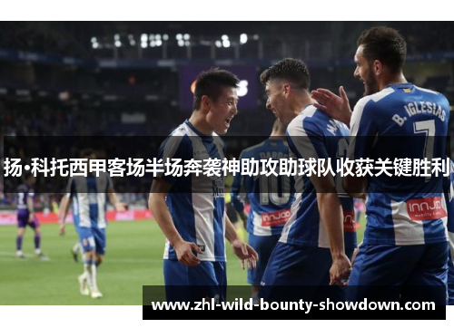 扬·科托西甲客场半场奔袭神助攻助球队收获关键胜利