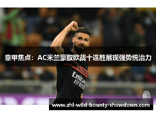 意甲焦点：AC米兰豪取欧战十连胜展现强势统治力