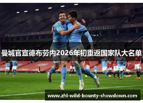 曼城官宣德布劳内2026年初重返国家队大名单