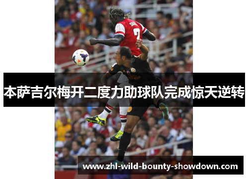 本萨吉尔梅开二度力助球队完成惊天逆转