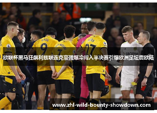 欧联杯黑马狂飙利兹联连克豪强爆冷闯入半决赛引爆欧洲足坛震欧陆