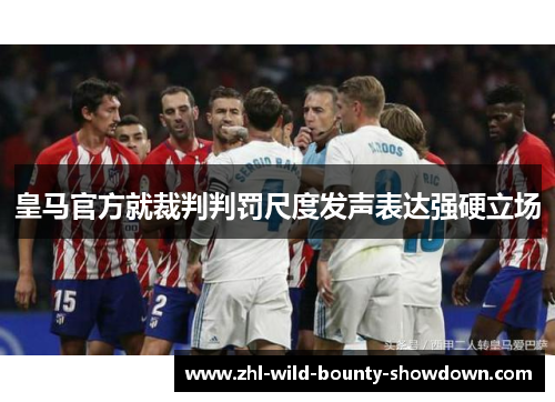 皇马官方就裁判判罚尺度发声表达强硬立场