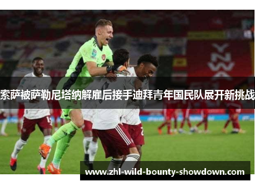 索萨被萨勒尼塔纳解雇后接手迪拜青年国民队展开新挑战
